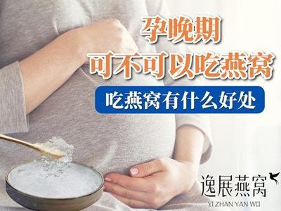 孕晚期可不可以吃燕窝,吃燕窝对孕晚期有什么好处?