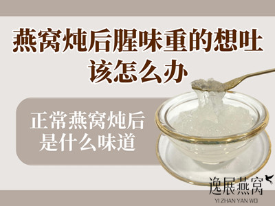 燕窝炖后腥味重的想吐该怎么办,正常燕窝炖后是什么味道