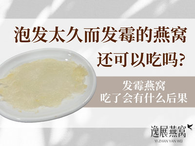泡发太久而发霉的燕窝还可以吃吗,发霉燕窝吃了会有什么后果