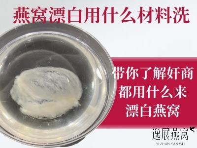 燕窝漂白是用什么材料洗的,带你了解奸商都用什么漂白燕窝的