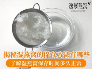 揭秘湿燕窝的保存方法有哪些,了解湿燕窝保存时间多久正常