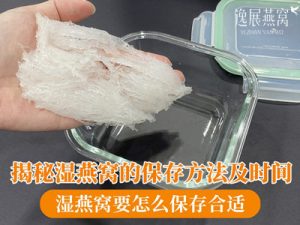 揭秘湿燕窝的保存方法及时间,湿燕窝要怎么保存合适