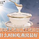 燕窝早上吃和晚上吃的区别,什么时候吃燕窝最好