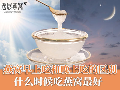 燕窝早上吃和晚上吃的区别,什么时候吃燕窝最好